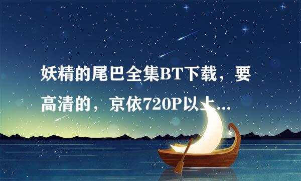 妖精的尾巴全集BT下载，要高清的，京依720P以上，好的加分