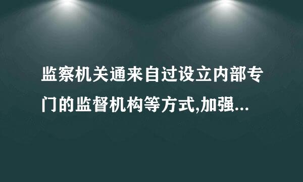 监察机关通来自过设立内部专门的监督机构等方式,加强对监察人员( )情况的监督,建设忠诚、干净、担当的监察队伍。