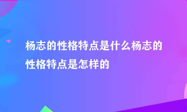 杨志的性格特点是什么杨志的性格特点是怎样的