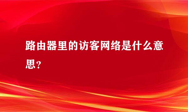 路由器里的访客网络是什么意思？