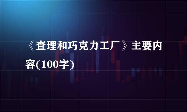 《查理和巧克力工厂》主要内容(100字)