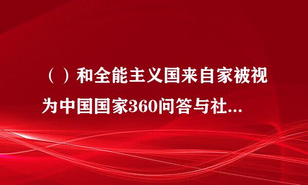 （）和全能主义国来自家被视为中国国家360问答与社会关系的基本模式。