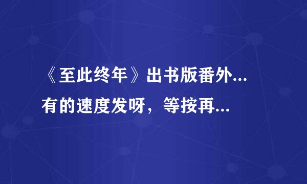 《至此终年》出书版番外... 有的速度发呀，等按再活医众花苏显营我自己找到就没分了...