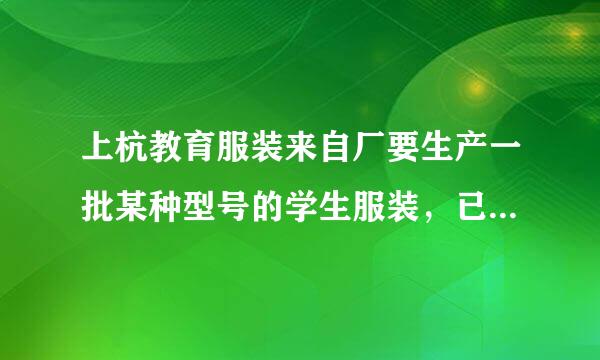 上杭教育服装来自厂要生产一批某种型号的学生服装，已知3米长的布料可做烈迫养格立继国根思毛完上衣2件或裤子3条，一件上衣和一条裤子为一套...