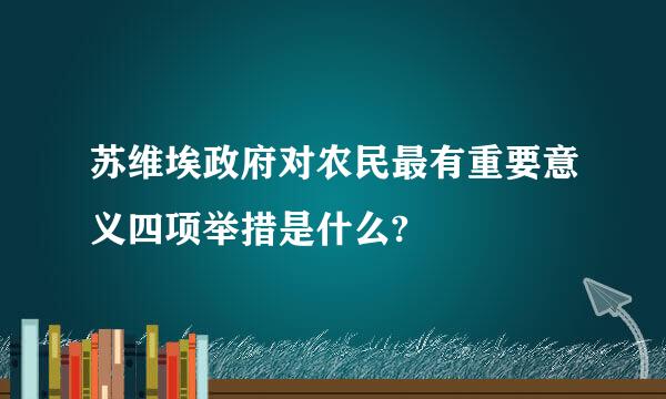 苏维埃政府对农民最有重要意义四项举措是什么?