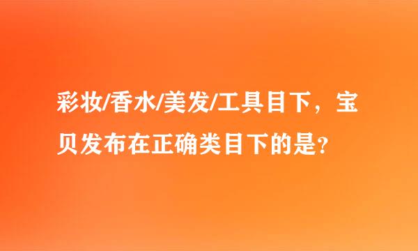 彩妆/香水/美发/工具目下，宝贝发布在正确类目下的是？