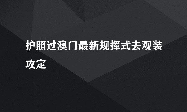 护照过澳门最新规挥式去观装攻定