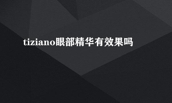 tiziano眼部精华有效果吗