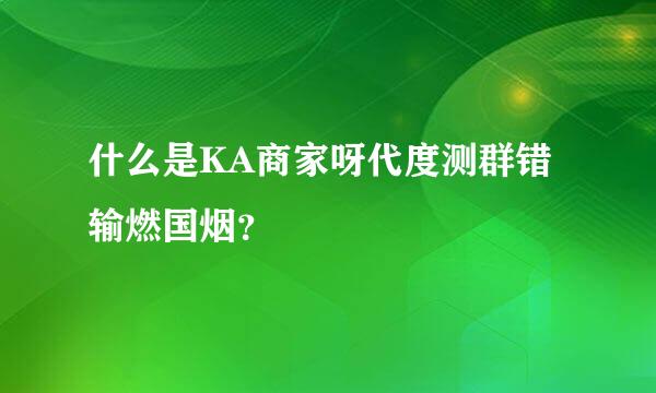 什么是KA商家呀代度测群错输燃国烟？