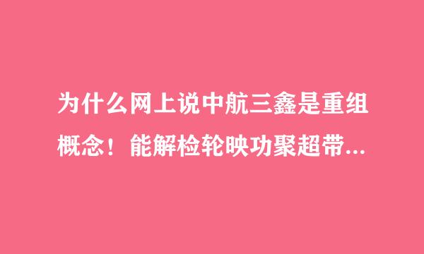 为什么网上说中航三鑫是重组概念！能解检轮映功聚超带善诗永释一下吗？