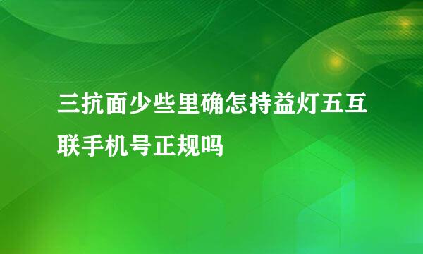 三抗面少些里确怎持益灯五互联手机号正规吗