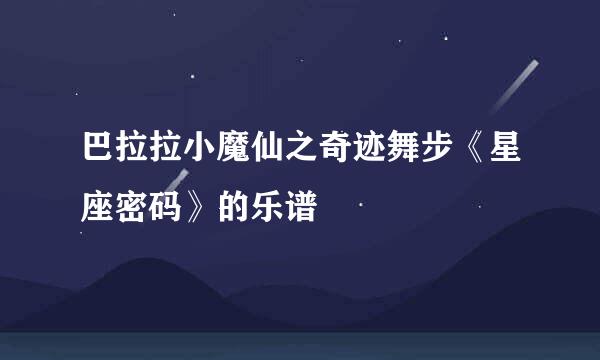 巴拉拉小魔仙之奇迹舞步《星座密码》的乐谱