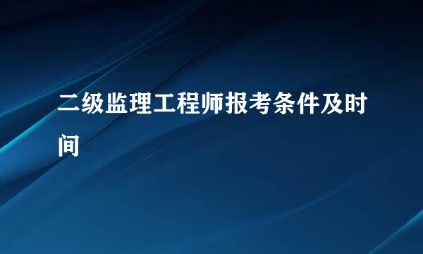 二级监理工程师报考条件及时间