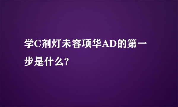 学C剂灯未容项华AD的第一步是什么?