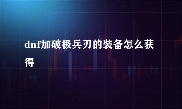 dnf加破极兵刃的装备怎么获得