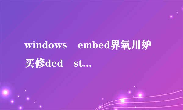 windows embed界氧川妒买修ded standard是什么系统