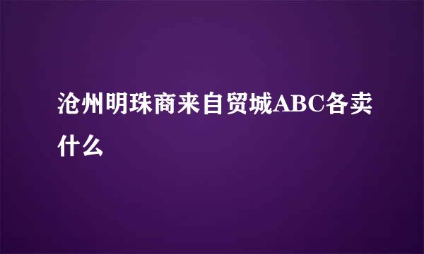 沧州明珠商来自贸城ABC各卖什么