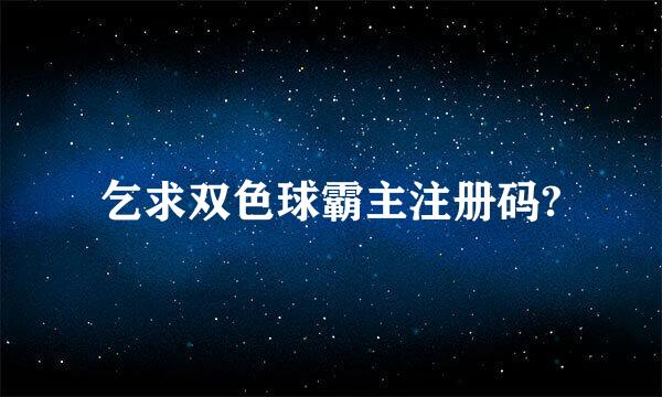 乞求双色球霸主注册码?