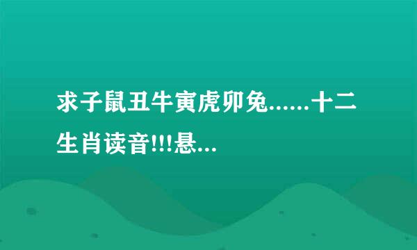 求子鼠丑牛寅虎卯兔......十二生肖读音!!!悬赏5金币！1