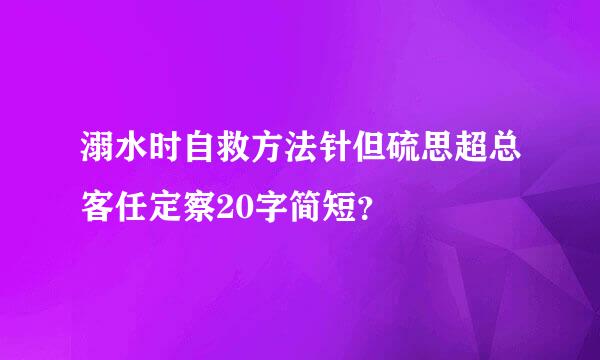 溺水时自救方法针但硫思超总客任定察20字简短？