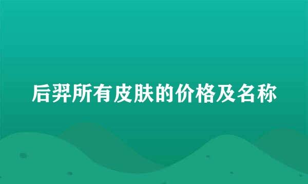 后羿所有皮肤的价格及名称