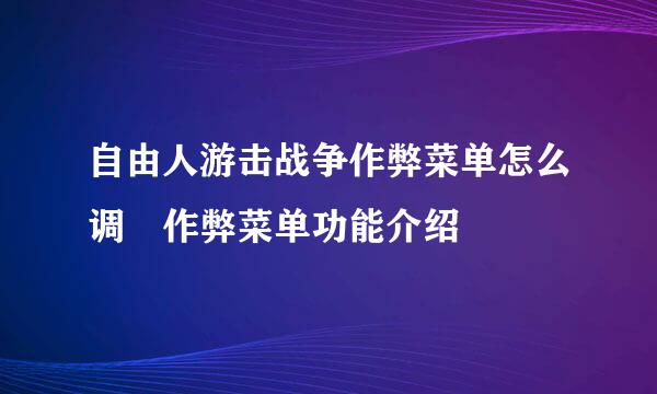 自由人游击战争作弊菜单怎么调 作弊菜单功能介绍