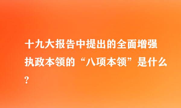 十九大报告中提出的全面增强执政本领的“八项本领”是什么?