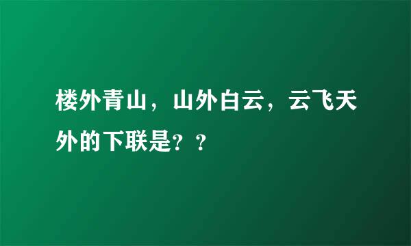 楼外青山，山外白云，云飞天外的下联是？？