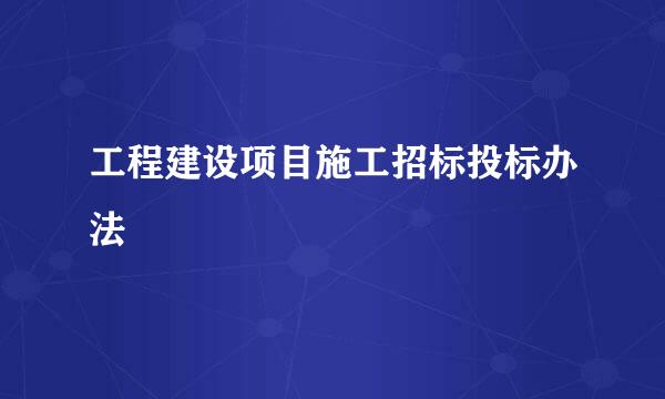 工程建设项目施工招标投标办法