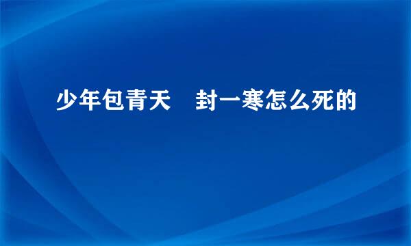 少年包青天 封一寒怎么死的