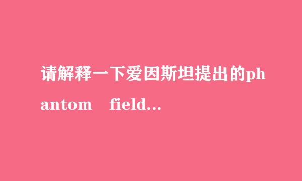 请解释一下爱因斯坦提出的phantom field（幽灵场）