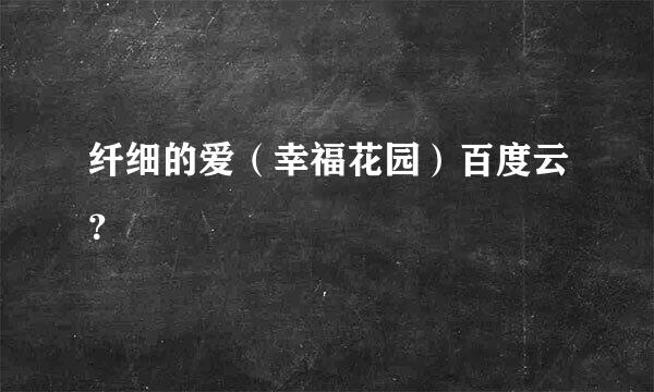 纤细的爱（幸福花园）百度云？