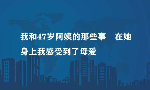 我和47岁阿姨的那些事 在她身上我感受到了母爱