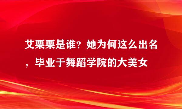 艾栗栗是谁？她为何这么出名，毕业于舞蹈学院的大美女