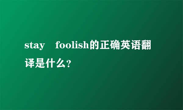 stay foolish的正确英语翻译是什么？