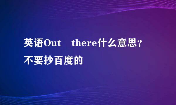 英语Out there什么意思？不要抄百度的