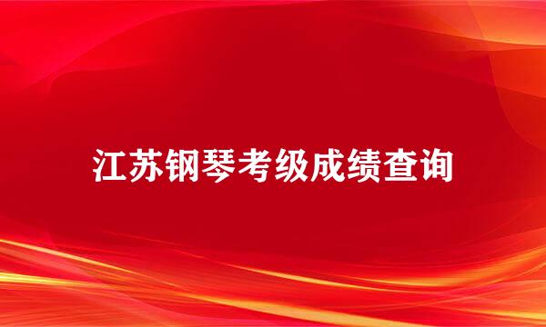 江苏钢琴考级成绩查询