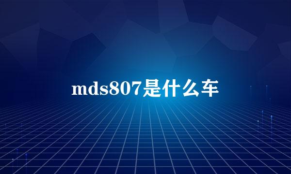 mds807是什么车