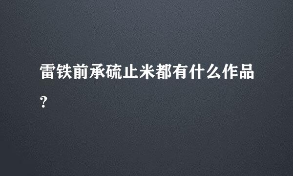 雷铁前承硫止米都有什么作品？