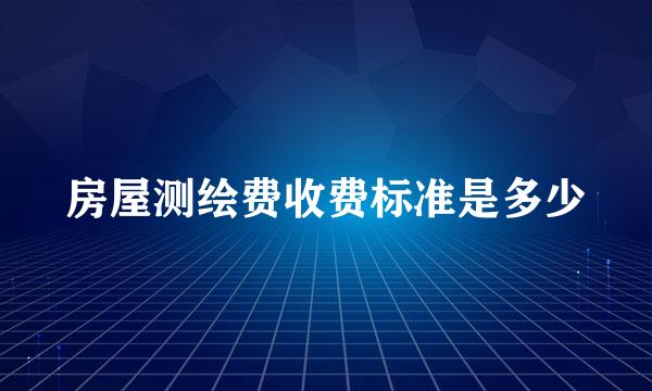 房屋测绘费收费标准是多少