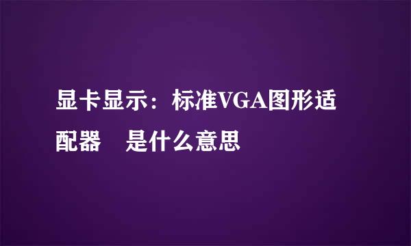 显卡显示：标准VGA图形适配器 是什么意思