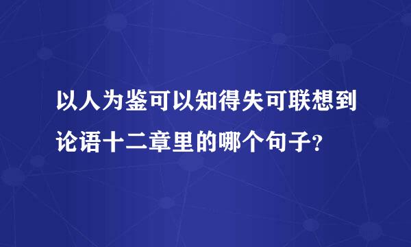 以人为鉴可以知得失可联想到论语十二章里的哪个句子？