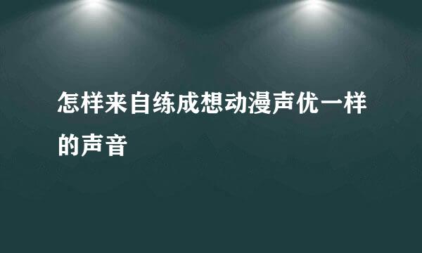 怎样来自练成想动漫声优一样的声音