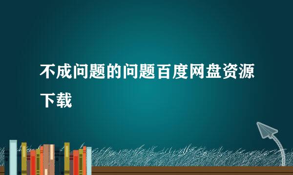 不成问题的问题百度网盘资源下载