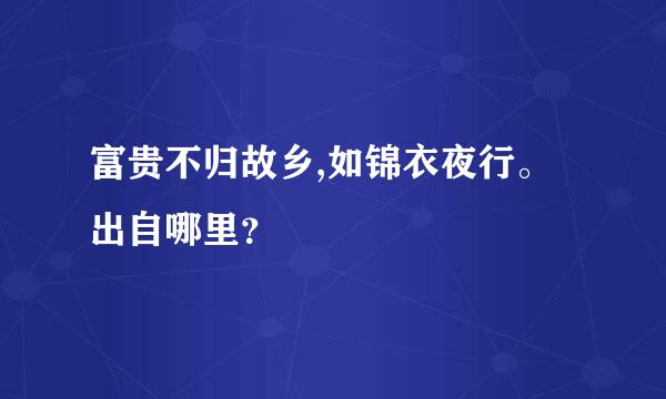 富贵不归故乡,如锦衣夜行。出自哪里？