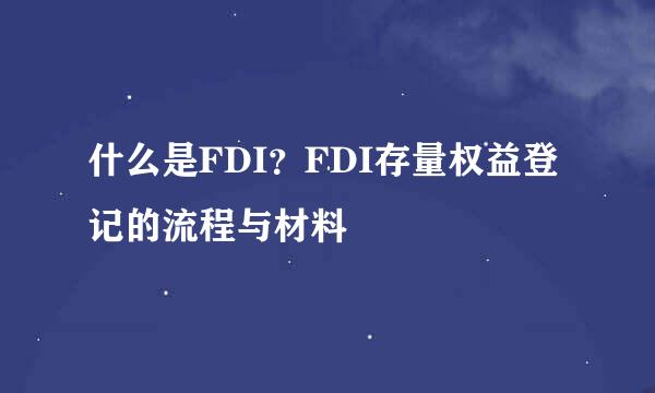 什么是FDI？FDI存量权益登记的流程与材料