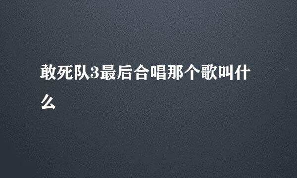 敢死队3最后合唱那个歌叫什么