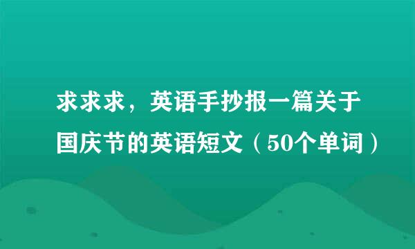 求求求，英语手抄报一篇关于国庆节的英语短文（50个单词）