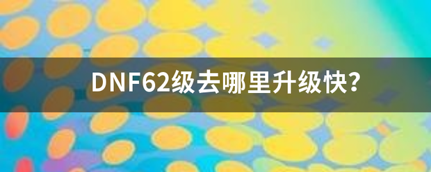 DNF62级去哪里升级快？