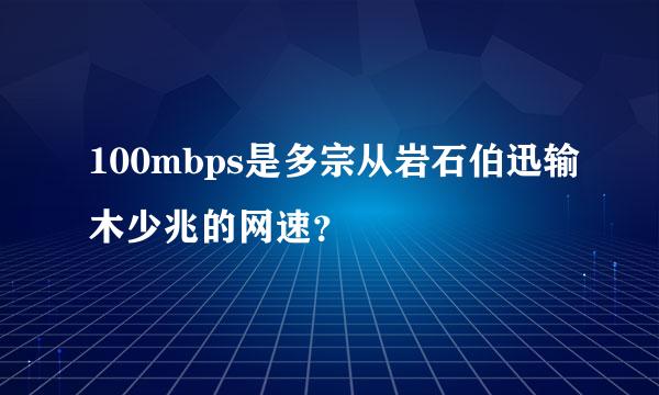 100mbps是多宗从岩石伯迅输木少兆的网速？